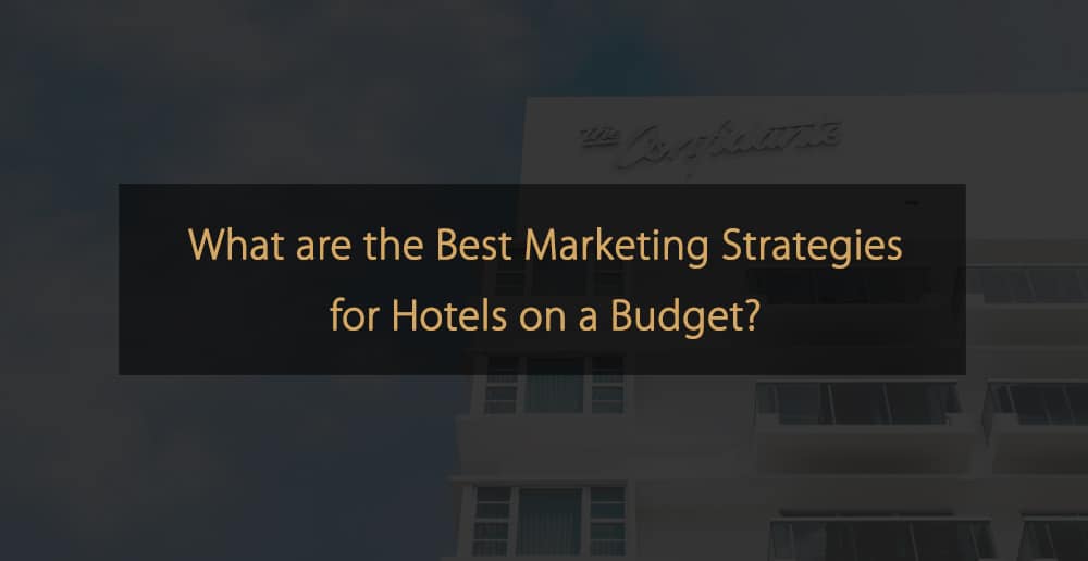 ¿Cuáles son las mejores estrategias de marketing para hoteles con un presupuesto limitado?